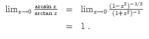 $ \mbox{$\displaystyle
\begin{array}{rcl}
\lim_{x\to 0} \frac{\arcsin x}{\arcta...
... 0} \frac{(1-x^2)^{-1/2}}{(1+x^2)^{-1}}\vspace*{2mm}\\
&=& 1\;.
\end{array}$}$