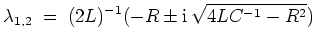 $ \mbox{$\displaystyle
\lambda_{1,2} \; =\; (2L)^{-1}(- R \pm \mathrm{i}\,\sqrt{4 L C^{-1} - R^2})
$}$