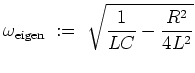 $ \mbox{$\displaystyle
\omega_{\mbox{\scriptsize eigen}}\; :=\; \sqrt{\frac{1}{LC} - \frac{R^2}{4L^2}}
$}$
