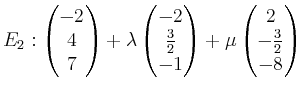$\displaystyle E_2 : \begin{pmatrix}-2\\ 4\\ 7\end{pmatrix}+\lambda\begin{pmatri...
...c{3}{2}\\ -1 \end{pmatrix}+\mu\begin{pmatrix}2\\ -\frac{3}{2}\\ -8\end{pmatrix}$