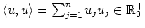 $ \langle u,u\rangle =\sum_{j=1}^n u_j\overline{u_j}\in\mathbb{R}^+_0$
