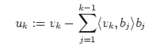 $\displaystyle \quad u_k:= v_k-\sum_{j=1}^{k-1}\langle v_k,b_j\rangle b_j$