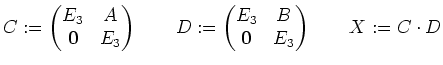 $\displaystyle C:=\left(\begin{matrix}E_3 & A \\ \mathbf{0} & E_3 \end{matrix}\r...
...begin{matrix}E_3 & B \\ \mathbf{0} & E_3 \end{matrix}\right) \qquad X:=C\cdot D$