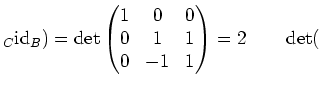$\displaystyle _C{\operatorname{id}}_B)=\operatorname{det}\begin{pmatrix}1 &0 & 0 \\ 0 & 1 & 1 \\ 0 & -1 & 1\end{pmatrix}=2\qquad \operatorname{det}($