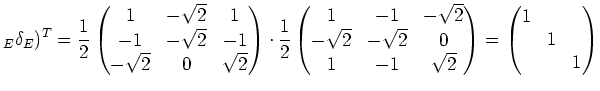 $\displaystyle _E\delta_E)^T= \frac12\begin{pmatrix}1 & -\sqrt{2} & 1 \\ -1 & -\...
...1 & \sqrt{2} \end{pmatrix} =\begin{pmatrix}1 & & \\ & 1 & \\ && 1 \end{pmatrix}$