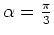 $ \alpha=\frac{\pi}{3}$