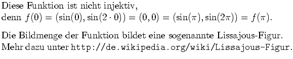 $\textstyle \parbox{.8\textwidth}{%
Diese Funktion ist nicht injektiv, \\
den...
...-Figur.\\
Mehr dazu unter
{\tt http://de.wikipedia.org/wiki/Lissajous-Figur}.}$