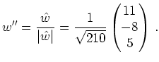 $\displaystyle w''=\frac{\hat{w}}{\vert\hat{w}\vert} =\frac{1}{\sqrt{210}}\begin{pmatrix}11\\ -8\\ 5\end{pmatrix} \,.$