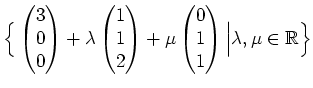 $\displaystyle \Big{\{}\begin{pmatrix}3 \\ 0 \\ 0\end{pmatrix} + \lambda \begin{...
...egin{pmatrix}0\\ 1 \\ 1 \end{pmatrix}\Big\vert \lambda,\mu\in\mathbb{R}\Big{\}}$