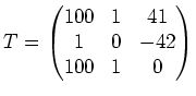 $\displaystyle T=\left(\begin{matrix}
100 & 1 & 41 \\
1 & 0 &-42 \\
100 & 1 & 0
\end{matrix}\right)
$