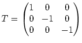$\displaystyle T=\left(\begin{matrix}
1 & 0 & 0 \\
0 &-1 & 0 \\
0 & 0 & -1
\end{matrix}\right)
$