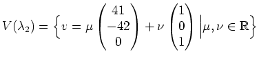 $\displaystyle V(\lambda_2)=\Big{\{}v=\mu \begin{pmatrix}41\\ -42\\ 0 \end{pmatr...
...u\begin{pmatrix}1\\ 0\\ 1 \end{pmatrix} \Big\vert\mu,\nu\in\mathbb{R} \Big{\}}
$