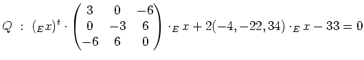 $\displaystyle Q\ :\ (_Ex)^t\cdot \begin{pmatrix}3 & 0 & -6 \\ 0 & -3 & 6 \\ -6 & 6 & 0 \end{pmatrix} \cdot _Ex + 2(-4,-22,34)\cdot _Ex-33=0$