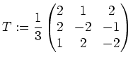 $\displaystyle T:=\frac13\begin{pmatrix}2 & 1 & 2 \\ 2 & -2 & -1 \\ 1 & 2 & -2 \end{pmatrix}$