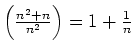 $ \left(\frac{n^2+n}{n^2}\right)=1+\frac{1}{n}$