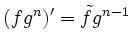 $ (fg^n)'=\tilde{f}g^{n-1}$