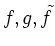 $ f,g,\tilde{f}$