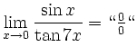 $\displaystyle \lim_{x \to 0} \frac{\sin x}{\tan 7x} = \lq\lq  \tfrac{0}{0} \lq\lq
$