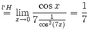$\displaystyle \stackrel{l\lq H}{=} \lim_{x \to 0} \frac{\cos
x}{7\frac{1}{\cos^{2}(7x)}} = \frac{1}{7}
$