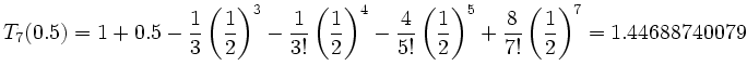 $\displaystyle T_7(0.5) = 1 + 0.5 - \frac13 \left(\frac12\right)^3 - \frac{1}{3!...
...!} \left(\frac12\right)^5 + \frac{8}{7!}\left(\frac12\right)^7 = 1.44688740079
$