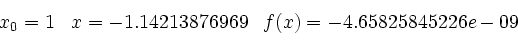 \begin{displaymath}
\begin{array}{ccc}
x_0=1 & x= -1.14213876969 & f(x) = -4.65825845226e-09
\end{array}\end{displaymath}