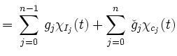 $\displaystyle = \, \sum\limits_{j=0}^{n-1} \, g_{j} \chi_{I_{j}}(t)+ \sum\limits_{j=0}^{n} \, \check{g}_{j}\chi_{c_j}(t)$