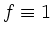 $ f \equiv 1$