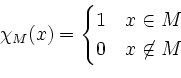 \begin{displaymath}
\chi_{M}(x)=
\begin{cases}
1 & x\in M\\
0 & x\not\in M
\end{cases}\end{displaymath}