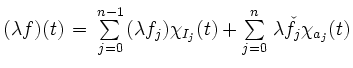 $ (\lambda f)(t) \, = \,
\sum\limits_{j=0}^{n-1} \, (\lambda f_{j}) \chi_{I_{j}}(t)+ \sum\limits_{j=0}^{n} \, \lambda\check{f}_{j}\chi_{a_j}(t)$