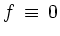 $ f \,
\equiv \, 0$