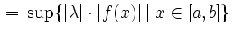 $\displaystyle \, = \, \sup \{\vert\lambda\vert \cdot \vert f(x)\vert \mid x \in [a,b]\}$