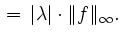 $\displaystyle \, = \, \vert\lambda\vert \cdot \Vert f\Vert _{\infty}.$