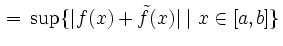 $\displaystyle \, = \, \sup \{\vert f(x) + \tilde{f}(x)\vert \mid x \in [a,b]\}$