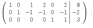 $\displaystyle \left(\begin{array}{rrrrrr\vert r}
1& 0& 1& 2& 0& 2& 8\\
0& 1& -1& -1& 0& -1& -2\\
0& 0& 0& 0& 1& 1& 3\\
\end{array}\right) \; .
$