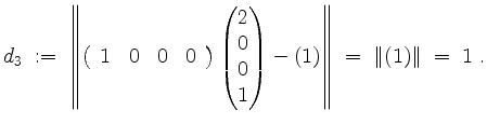 $\displaystyle d_3 \; :=\;
\left\Vert\left(\begin{array}{cccc}
1 & 0 & 0 & 0 \\ ...
...t(1\right)
\right\Vert \;=\; \left\Vert \left(1\right) \right\Vert \;=\; 1\; .
$