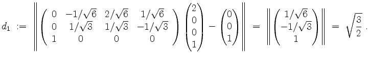 $\displaystyle d_1 \; :=\;
\left\Vert\left(\begin{array}{cccc}
0 & -1/\sqrt{6} &...
...qrt{6}\\ -1/\sqrt{3}\\ 1\end{pmatrix} \right\Vert \;=\; \sqrt{\frac{3}{2}}\; .
$
