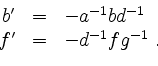 \begin{displaymath}
\begin{array}{rcl}
b' &=& -a^{-1}bd^{-1}\\
f' &=& -d^{-1}fg^{-1}\;.
\end{array}\end{displaymath}
