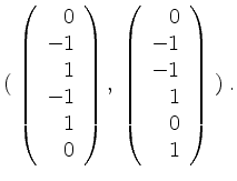 $\displaystyle (\; \left(\begin{array}{r}0\\ -1\\ 1\\ -1\\ 1\\ 0\end{array}\right),\; \left(\begin{array}{r}0\\ -1\\ -1\\ 1\\ 0\\ 1\end{array}\right) \;)
\; .
$