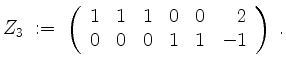 $\displaystyle Z_3 \; :=\; \left(\begin{array}{rrrrrr}
1 & 1 & 1 & 0 & 0 & 2 \\
0 & 0 & 0 & 1 & 1 & -1 \\
\end{array}\right)\;.
$