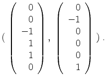 $\displaystyle (\; \left(\begin{array}{r}0\\ 0\\ -1\\ 1\\ 1\\ 0\end{array}\right),\;
\left(\begin{array}{r}0\\ -1\\ 0\\ 0\\ 0\\ 1\end{array}\right) \;) \; .
$