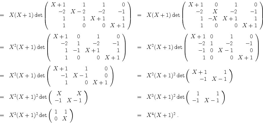 \begin{displaymath}
\begin{array}{rclcl}
&=& X(X+1)\det\left(\begin{array}{rrrr}...
... X \\
\end{array}\right)
\par
&=& X^4(X+1)^2\;.\\
\end{array}\end{displaymath}