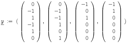 $\displaystyle \underline{y} \; :=\; (\; \left(\begin{array}{r}0\\ -1\\ 1\\ -1\\...
...}\right),\; \left(\begin{array}{r}-1\\ 1\\ 0\\ 0\\ 0\\ 0\end{array}\right) \;)
$