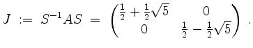 $\displaystyle J \; :=\; S^{-1}AS \;=\;
\begin{pmatrix}\frac{1}{2} + \frac{1}{2}\sqrt{5} & 0\\ 0 & \frac{1}{2} - \frac{1}{2}\sqrt{5}\end{pmatrix}\;.
$
