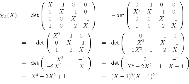 \begin{displaymath}
\begin{array}{rclcl}
\chi_A(X)
& = & \det\left(
\begin{arra...
...= & X^4 - 2X^2 + 1 & = & (X - 1)^2(X + 1)^2\; . \\
\end{array}\end{displaymath}