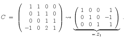 $\displaystyle C\;=\; \left(\begin{array}{rrrr} 1 & 1 & 0 & 0\\
0 & 1 & 1 & 0\\...
...1 & 0 & 0 & 1\\
0 & 1 & 0 &-1\\
0 & 0 & 1 & 1
\end{array}\right)}_{=:Z_1}\;.
$
