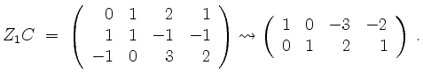 $\displaystyle Z_1C\;=\; \left(\begin{array}{rrrr} 0 & 1 & 2 & 1\\
1 & 1 &-1 &-...
...\left(\begin{array}{rrrr} 1 & 0 &-3 &-2\\
0 & 1 & 2 & 1
\end{array}\right)\;.
$