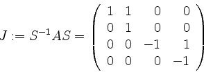 \begin{displaymath}J := S^{-1} A S =
\left(
\begin{array}{rrrr}
1 & 1 & 0 & 0 ...
...\\
0 & 0 & -1 & 1 \\
0 & 0 & 0 & -1 \\
\end{array}\right)
\end{displaymath}