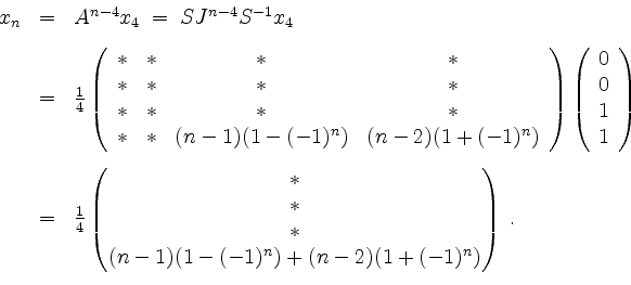 \begin{displaymath}
\begin{array}{rcl}
x_n
&=& A^{n - 4} x_4 \;=\; S J^{n-4} S^...
...(1 - (-1)^n) + (n-2) ( 1 + (-1)^n)\end{pmatrix}\; .
\end{array}\end{displaymath}