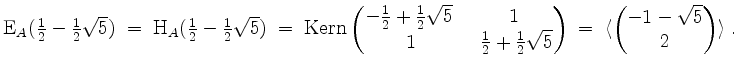 $\displaystyle \mathrm{E}_A({\textstyle\frac{1}{2} - \frac{1}{2}\sqrt{5}}) \;=\;...
...nd{pmatrix}\;=\; \langle\begin{pmatrix}-1-\sqrt{5}\\ 2\end{pmatrix}\rangle\; .
$