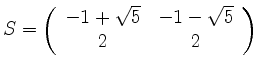 $ S = \left(\begin{array}{cc}-1+\sqrt{5}&-1-\sqrt{5}\\ 2 & 2\end{array}\right)$